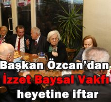 Başkan Özcan’dan İzzet Baysal Vakfı heyetine iftar