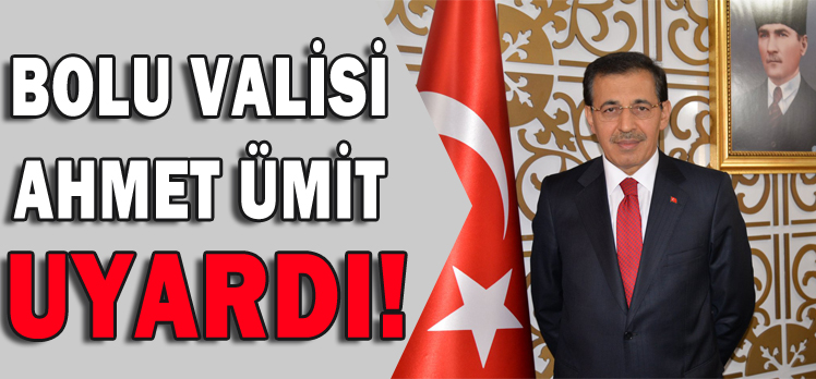 BOLU VALİSİ AHMET ÜMİT UYARDI!