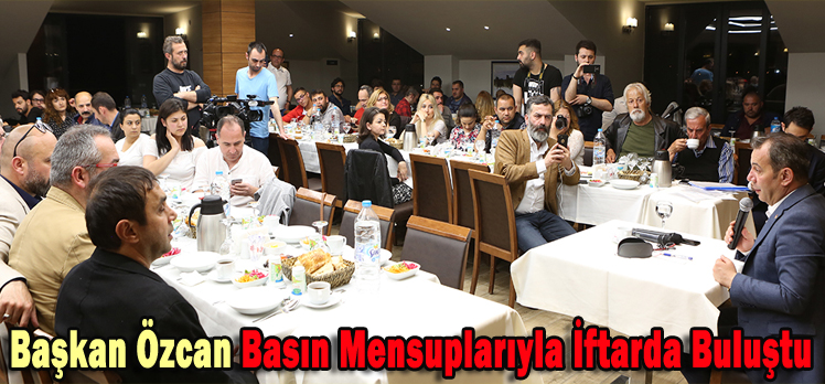 BAŞKAN ÖZCAN BASIN MENSUPLARIYLA İFTARDA BULUŞTU