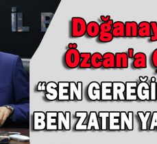 Doğanay’dan Özcan’a Çağrı;“Sen gereğini yap, Ben zaten yaparım”