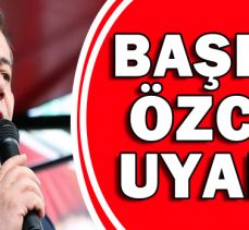 BAŞKAN ÖZCAN UYARDI