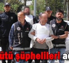 SUÇ ÖRGÜTÜ ŞÜPHELİLERİ ADLİYE’DE