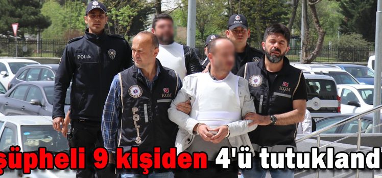 SUÇ ÖRGÜTÜ ŞÜPHELİSİ 9 KİŞİDEN 4’Ü TUTUKLANDI