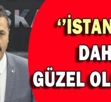 ”İSTANBUL DAHA GÜZEL OLACAK”