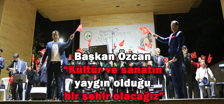 Başkan Özcan “Kültür ve sanatın yaygın olduğu bir şehir olacağız”