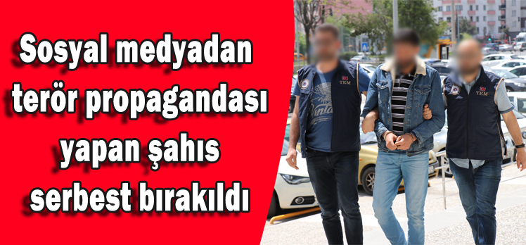 Sosyal medyadan terör propagandası yapan şahıs serbest bırakıldı