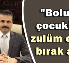 Doğanay:”Bolu’nun çocuklarına zulüm etmeyi bırak artık”