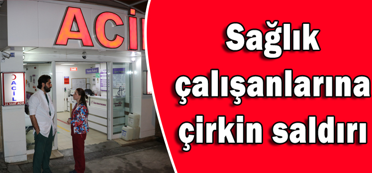 Sağlık çalışanlarına çirkin saldırı