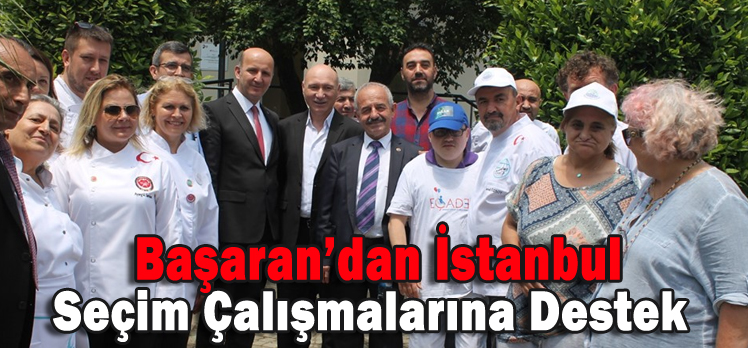 BAŞARAN’DAN İSTANBUL SEÇİM ÇALIŞMALARINA DESTEK