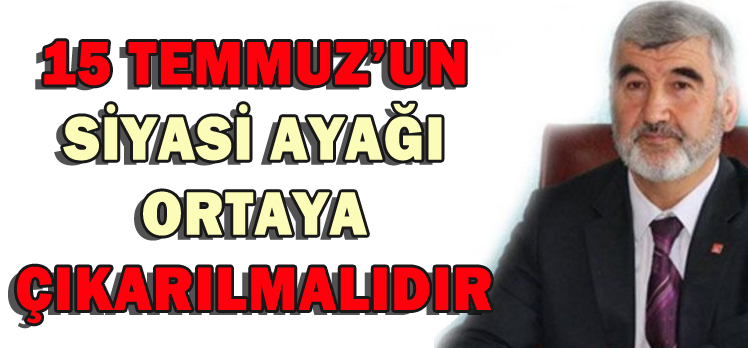 15 TEMMUZ’UN SİYASİ AYAĞI ORTAYA ÇIKARILMALIDIR