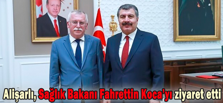 Alişarlı, Sağlık Bakanı Fahrettin Koca’yı ziyaret etti