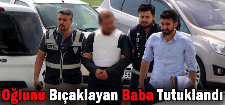 OĞLUNU BIÇAKLAYAN BABA TUTUKLANDI