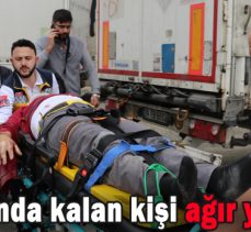 Tırın altında kalan kişi ağır yaralandı