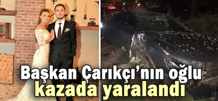 Başkan Çarıkçı’nın oğlu kazada yaralandı