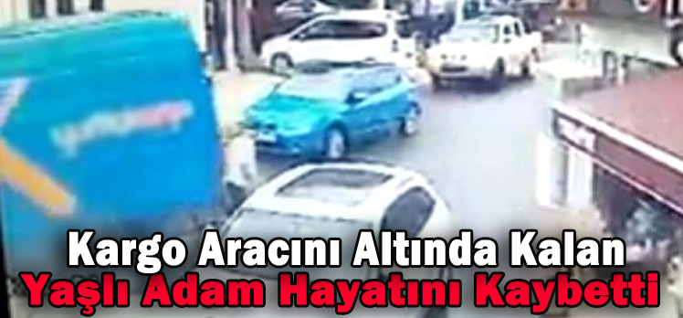 Kargo Aracının Altında Kalan Yaşlı Adam Hayatını Kaybetti