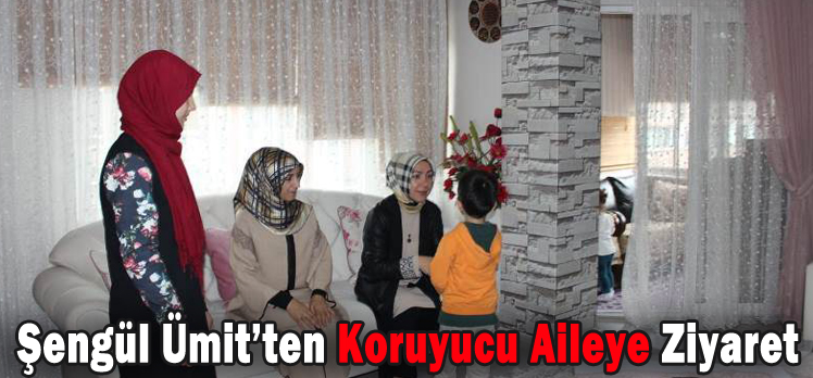 Şengül Ümit’ten Koruyucu Aileye Ziyaret