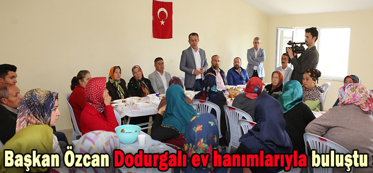 Başkan Özcan Dodurgalı ev hanımlarıyla buluştu