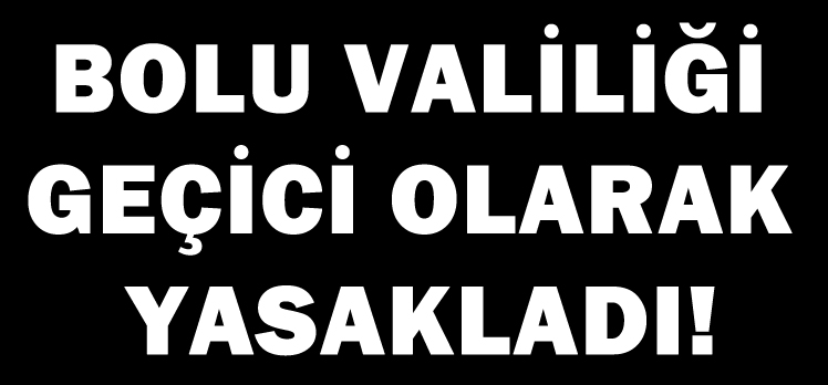 BOLU VALİLİĞİ GEÇİCİ OLARAK YASAKLADI!