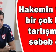 Özköylü;”Hakemin verdiği bir çok karar tartışmaya  sebeb oldu”