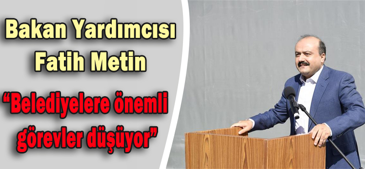 Bakan Yardımcısı Metin:”Belediyelere önemli görevler düşüyor”