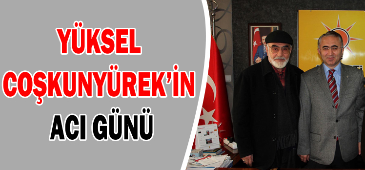 YÜKSEL COŞKUNYÜREK’İN ACI GÜNÜ