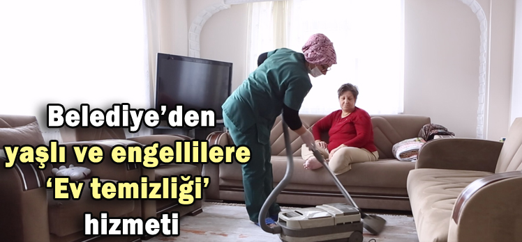 Belediye’den  yaşlı ve engellilere  ‘Ev temizliği’  hizmeti