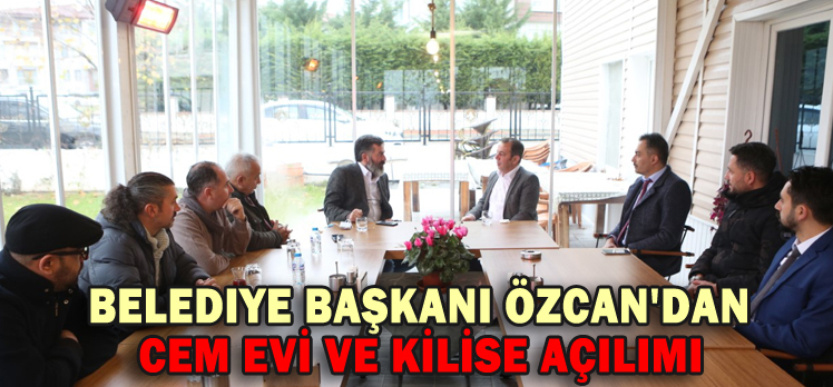 BELEDİYE BAŞKANI ÖZCAN’DAN CEM EVİ VE KİLİSE AÇILIMI