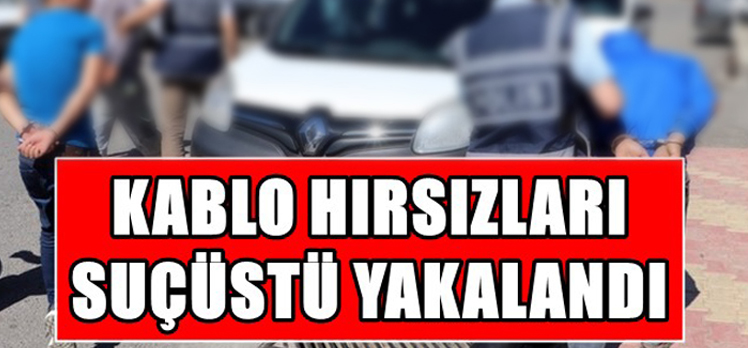 Kablo hırsızları suçüstü yakalandı