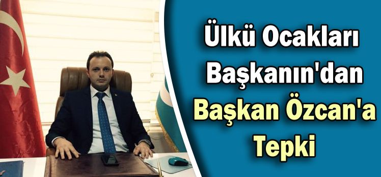 Ülkü Ocakları Başkanın’dan Başkan Özcan’a Tepki