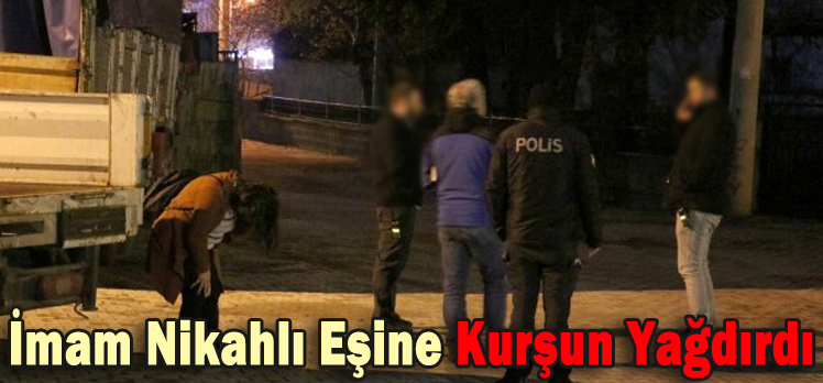 İmam Nikahlı Eşine Kurşun Yağdırdı