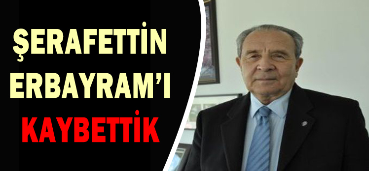 ŞERAFETTİN  ERBAYRAM’I  KAYBETTİK