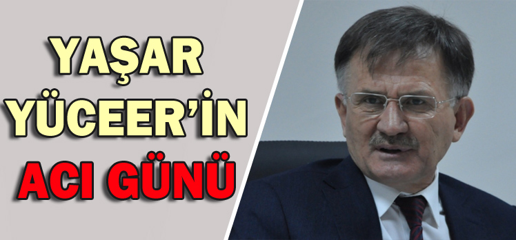 YAŞAR YÜCEER’İN ACI GÜNÜ