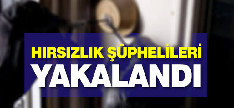 HIRSIZLIK ŞÜPHELİLERİ YAKALANDI