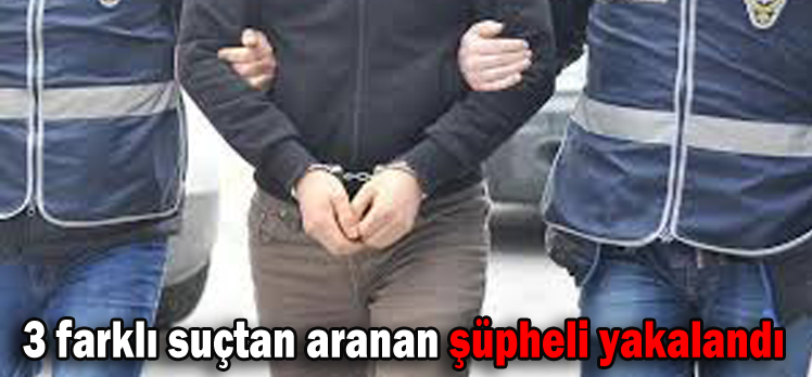 3 farklı suçtan aranan şüpheli yakalandı