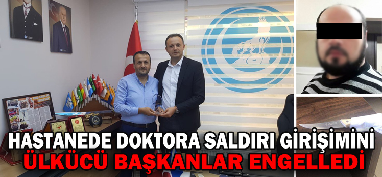 HASTANEDE DOKTORA SALDIRI GİRİŞİMİNİ ÜLKÜCÜ BAŞKANLAR ENGELLEDİ