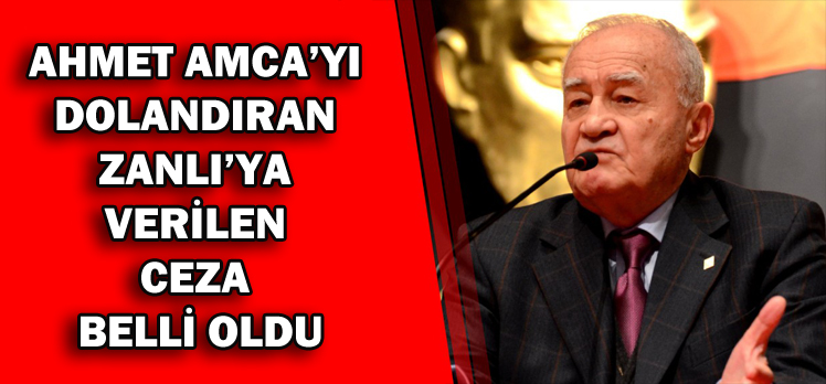 AHMET AMCA’YI  DOLANDIRAN  ZANLI’YA  VERİLEN  CEZA  BELLİ OLDU