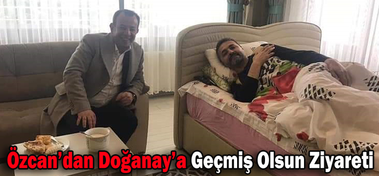 Özcan’dan Doğanay’a Geçmiş Olsun Ziyareti