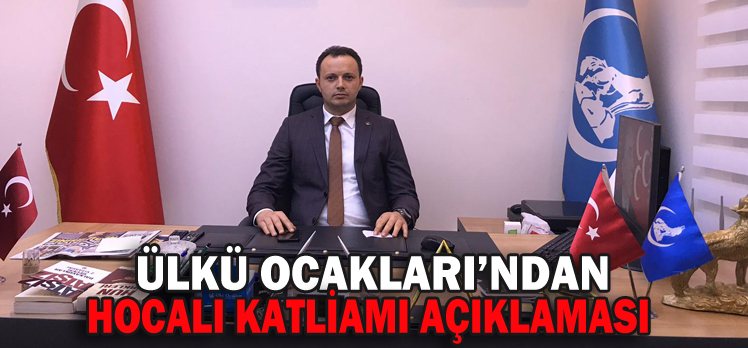 ÜLKÜ OCAKLARI’NDAN HOCALI KATLİAMI AÇIKLAMASI