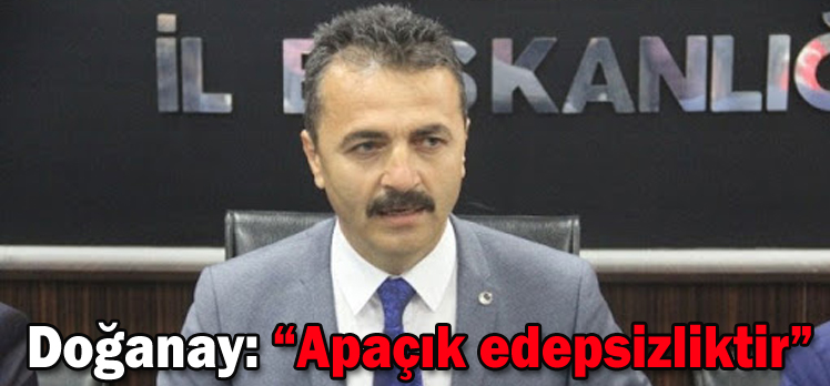 Doğanay: “Apaçık edepsizliktir”