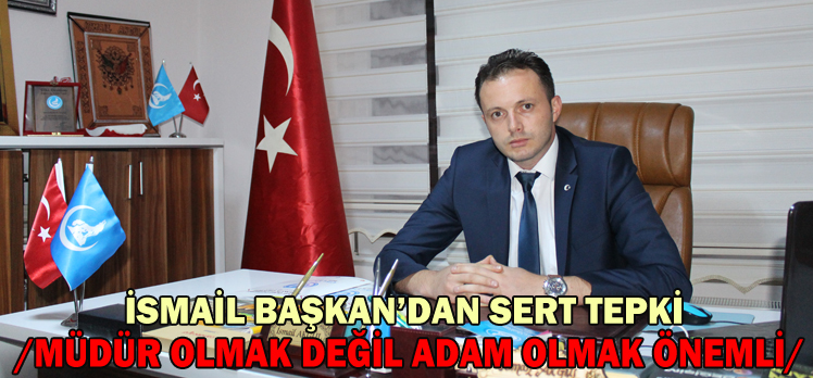 İsmail Başkan’dan Sert Tepki /MÜDÜR OLMAK DEĞİL ADAM OLMAK ÖNEMLİ/