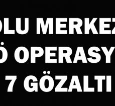 BOLU MERKEZLİ FETÖ OPERASYONU: 7 GÖZALTI