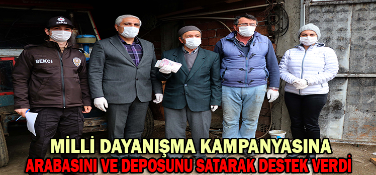 MİLLİ DAYANIŞMA KAMPANYASINA ARABASINI VE DEPOSUNU SATARAK DESTEK VERDİ