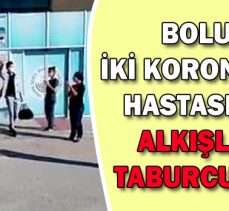 BOLU’DA İKİ KORONAVİRÜS HASTASI DAHA ALKIŞLARLA TABURCU EDİLDİ