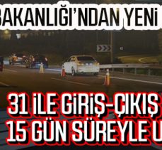 31 ilde giriş-çıkışlar 15 gün daha uzatıldı