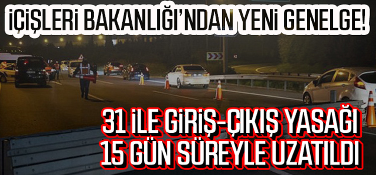 31 ilde giriş-çıkışlar 15 gün daha uzatıldı