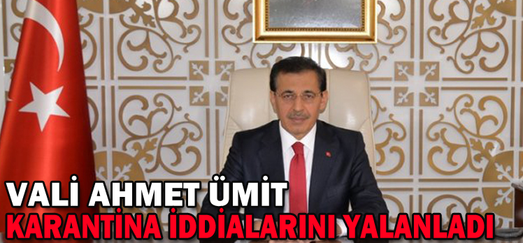 VALİ AHMET ÜMİT KARANTİNA İDDİALARINI YALANLADI