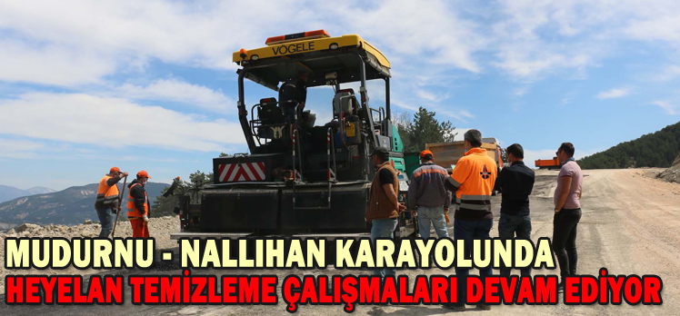 MUDURNU – NALLIHAN KARAYOLUNDA HEYELAN TEMİZLEME ÇALIŞMALARI DEVAM EDİYOR