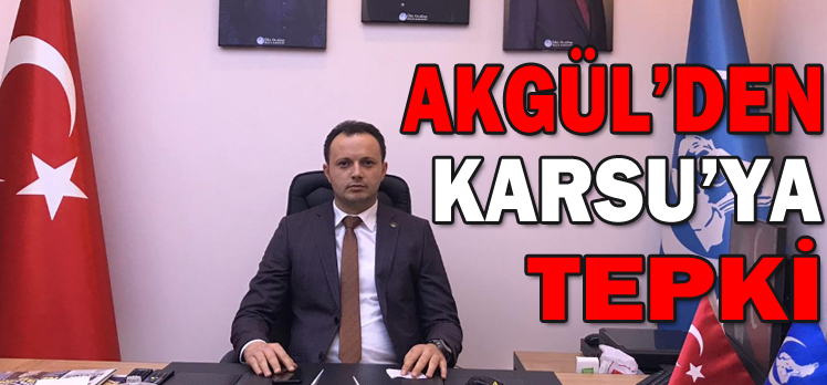 AKGÜL’DEN KARSU’YA TEPKİ