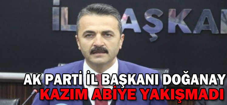 DOĞANAY:”KAZIM ABİYE YAKIŞMADI”