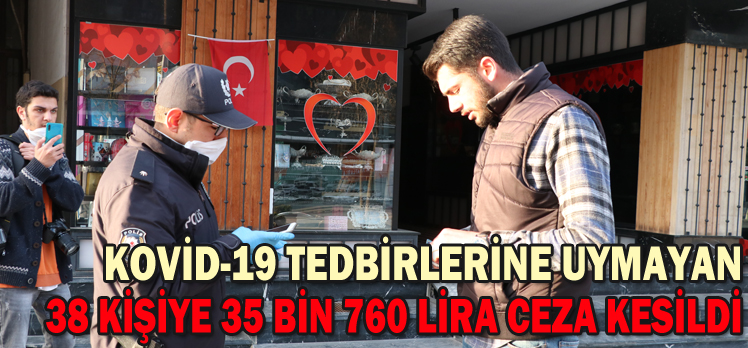 KOVİD-19 TEDBİRLERİNE UYMAYAN 38 KİŞİYE 35 BİN 760 LİRA CEZA KESİLDİ